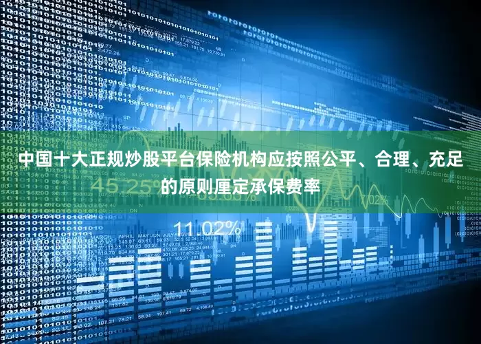 中国十大正规炒股平台保险机构应按照公平、合理、充足的原则厘定承保费率