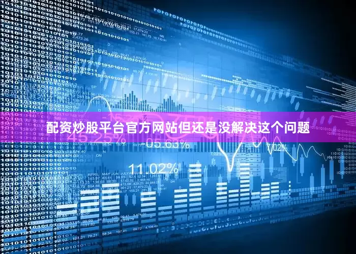 配资炒股平台官方网站但还是没解决这个问题