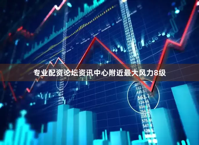 专业配资论坛资讯中心附近最大风力8级