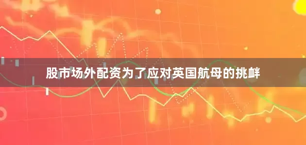 股市场外配资为了应对英国航母的挑衅
