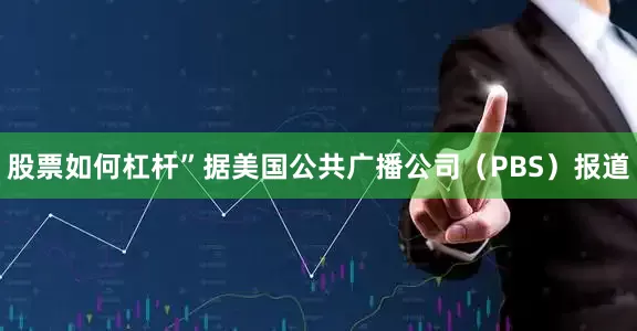 股票如何杠杆”据美国公共广播公司（PBS）报道