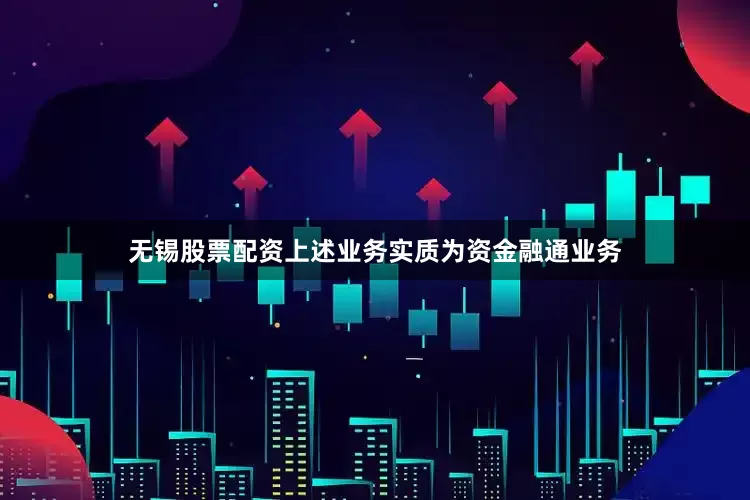 无锡股票配资上述业务实质为资金融通业务