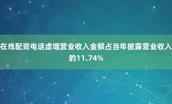 在线配资电话虚增营业收入金额占当年披露营业收入的11.74%