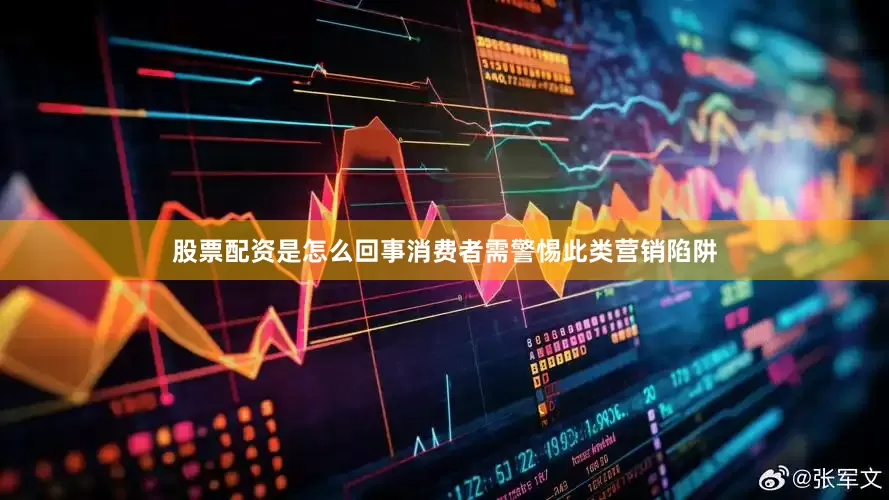 股票配资是怎么回事消费者需警惕此类营销陷阱