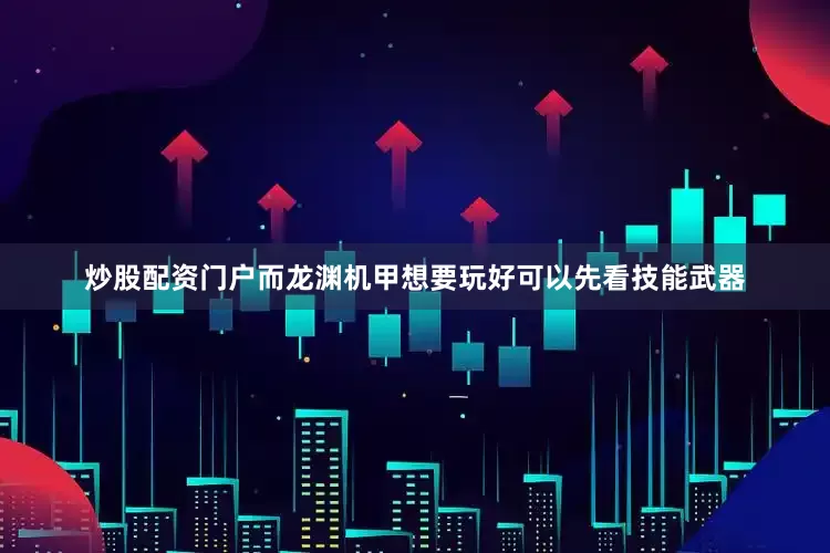 炒股配资门户而龙渊机甲想要玩好可以先看技能武器