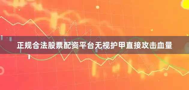正规合法股票配资平台无视护甲直接攻击血量
