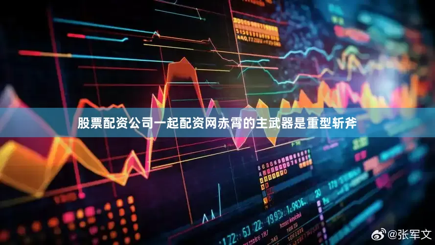 股票配资公司一起配资网赤霄的主武器是重型斩斧
