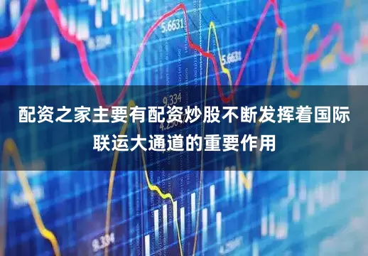 配资之家主要有配资炒股不断发挥着国际联运大通道的重要作用