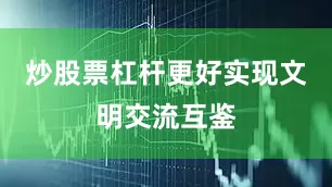 炒股票杠杆更好实现文明交流互鉴