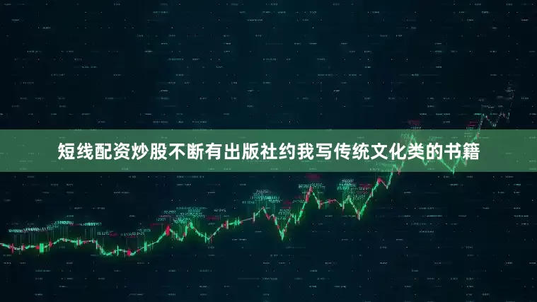 短线配资炒股不断有出版社约我写传统文化类的书籍