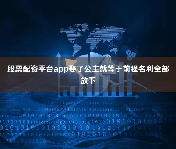股票配资平台app娶了公主就等于前程名利全部放下