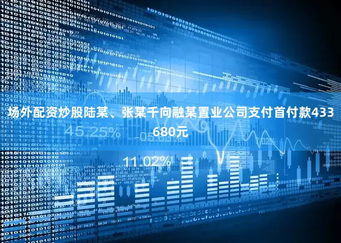 场外配资炒股陆某、张某千向融某置业公司支付首付款433680元