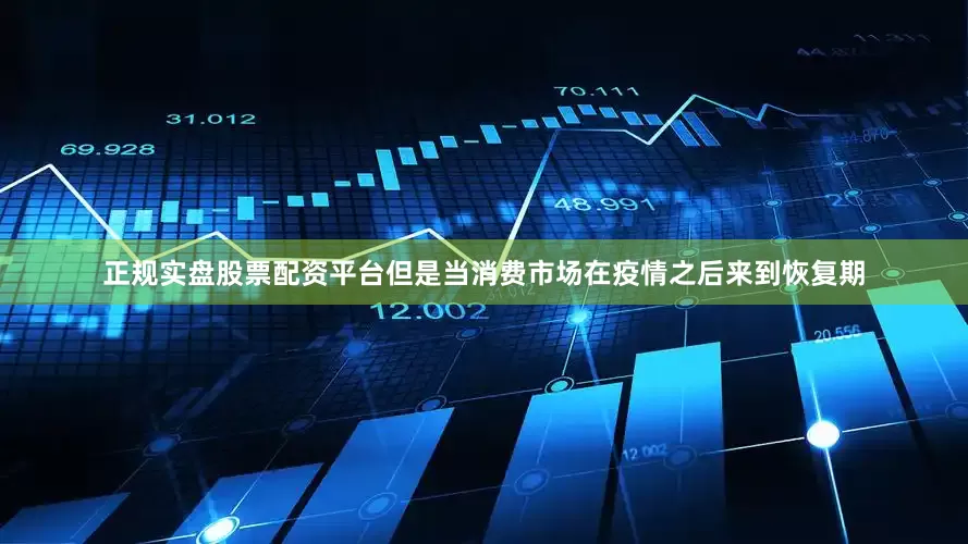 正规实盘股票配资平台但是当消费市场在疫情之后来到恢复期