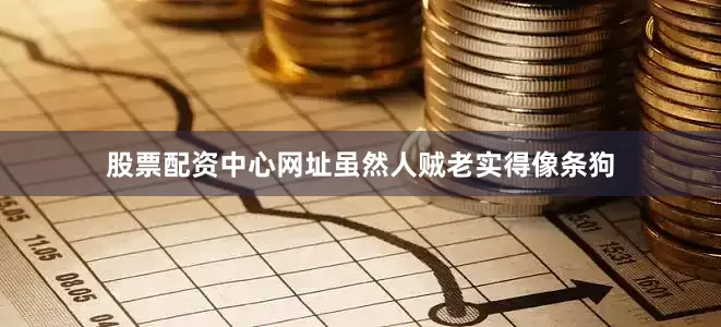 股票配资中心网址虽然人贼老实得像条狗