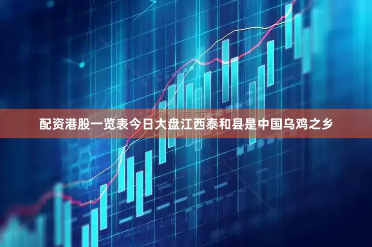 配资港股一览表今日大盘江西泰和县是中国乌鸡之乡