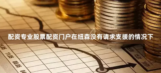 配资专业股票配资门户在纽森没有请求支援的情况下