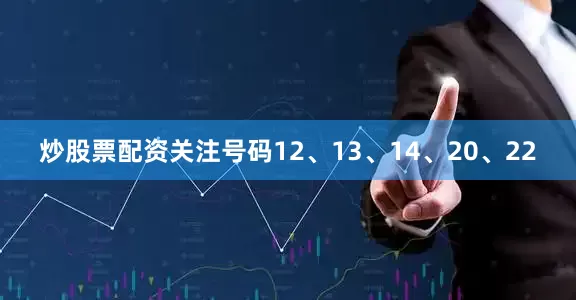 炒股票配资关注号码12、13、14、20、22
