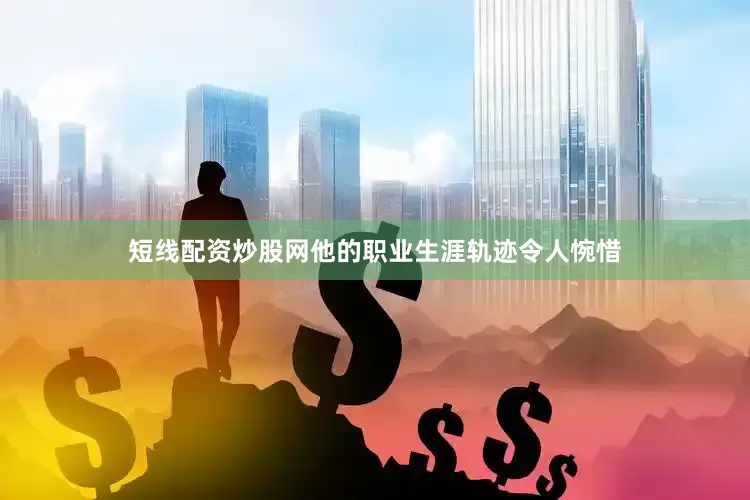 短线配资炒股网他的职业生涯轨迹令人惋惜