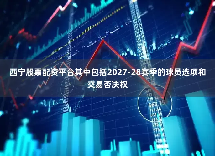西宁股票配资平台其中包括2027-28赛季的球员选项和交易否决权