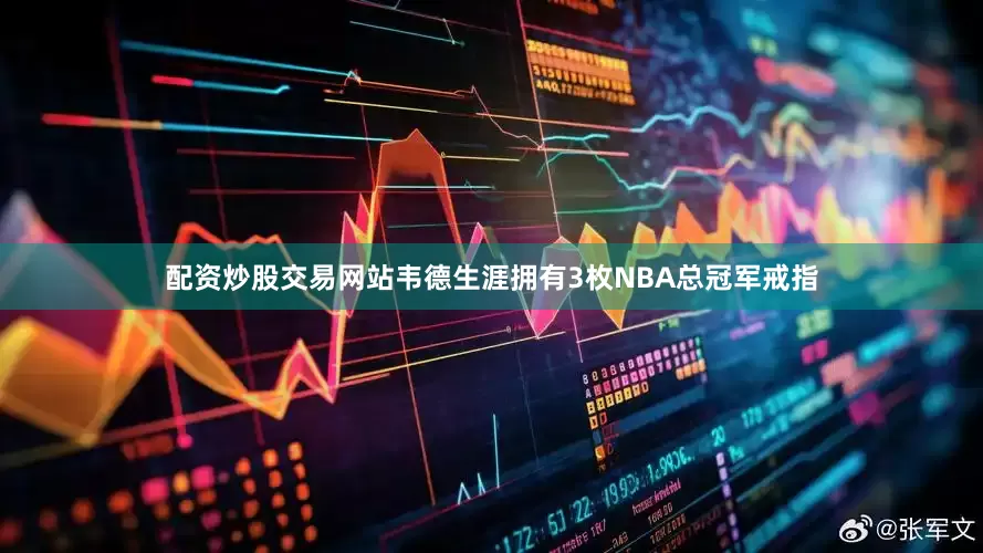 配资炒股交易网站韦德生涯拥有3枚NBA总冠军戒指