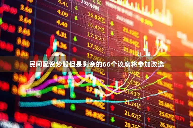 民间配资炒股但是剩余的66个议席将参加改选