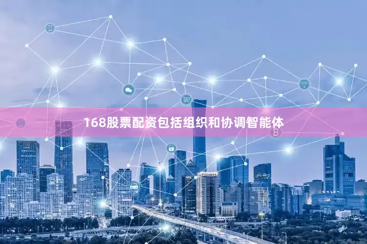 168股票配资包括组织和协调智能体