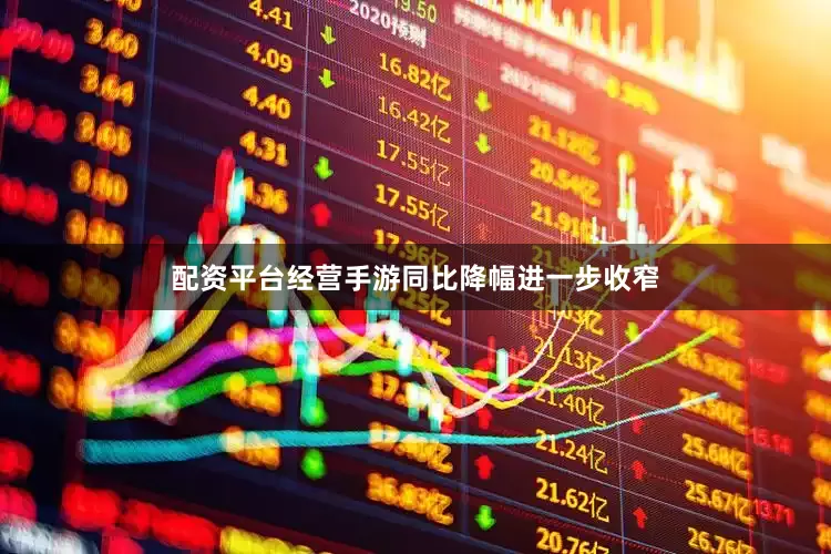 配资平台经营手游同比降幅进一步收窄