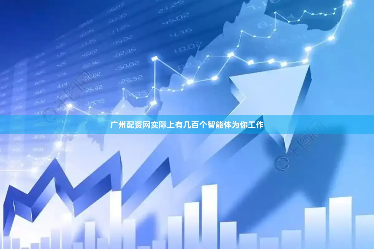 广州配资网实际上有几百个智能体为你工作