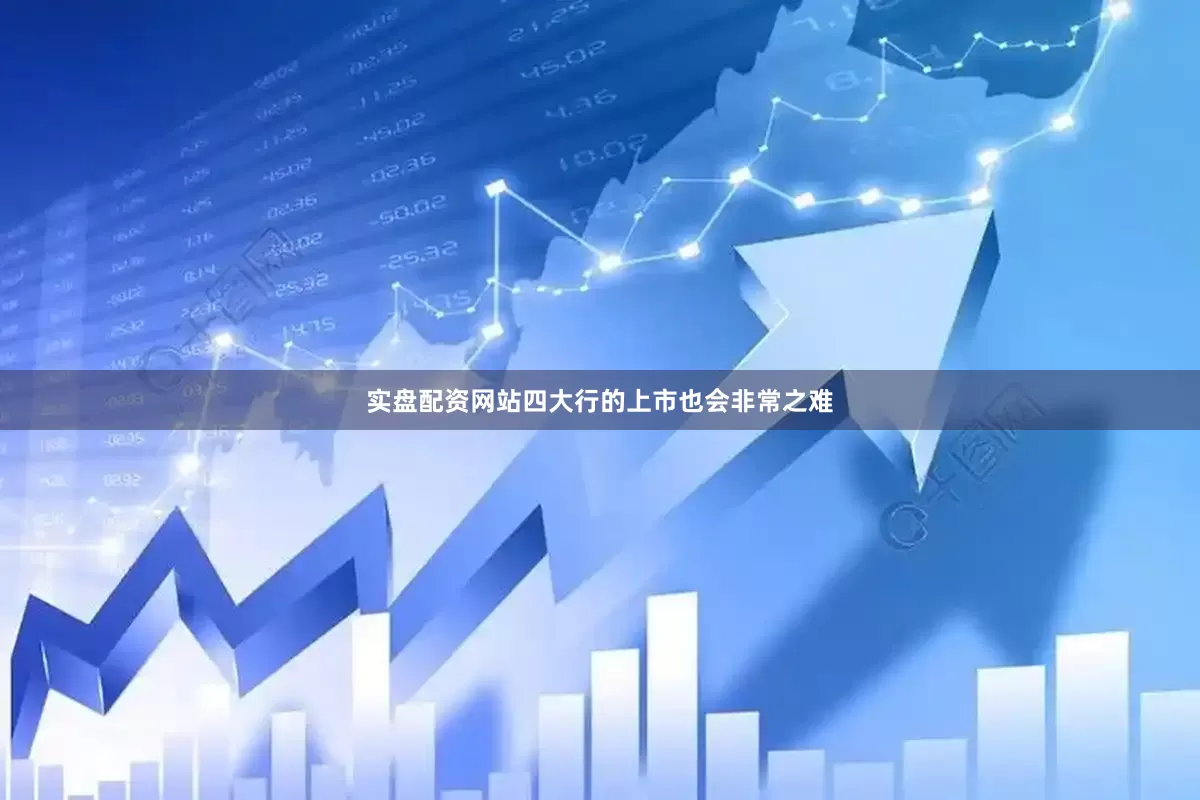 实盘配资网站四大行的上市也会非常之难