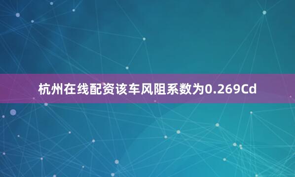 杭州在线配资该车风阻系数为0.269Cd