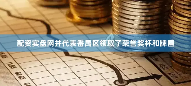 配资实盘网并代表番禺区领取了荣誉奖杯和牌匾