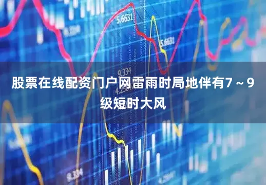 股票在线配资门户网雷雨时局地伴有7～9级短时大风