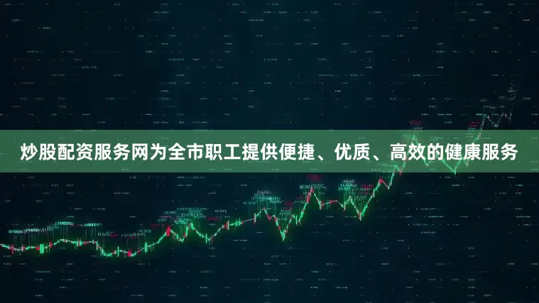 炒股配资服务网为全市职工提供便捷、优质、高效的健康服务
