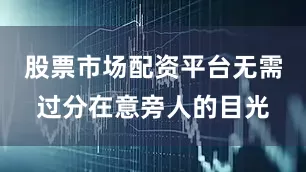 股票市场配资平台无需过分在意旁人的目光