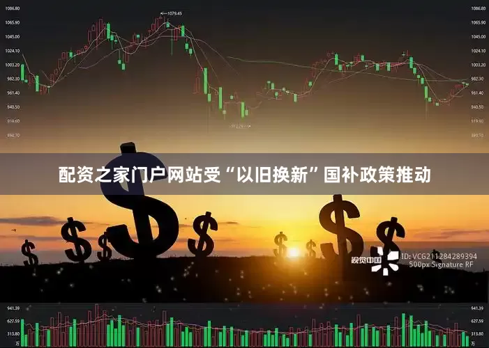 配资之家门户网站受“以旧换新”国补政策推动