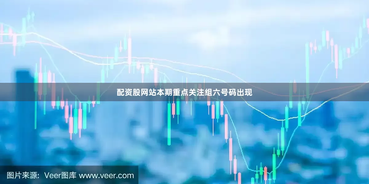 配资股网站本期重点关注组六号码出现