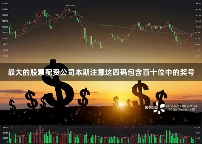最大的股票配资公司本期注意这四码包含百十位中的奖号