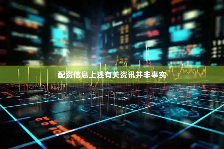 配资信息上述有关资讯并非事实