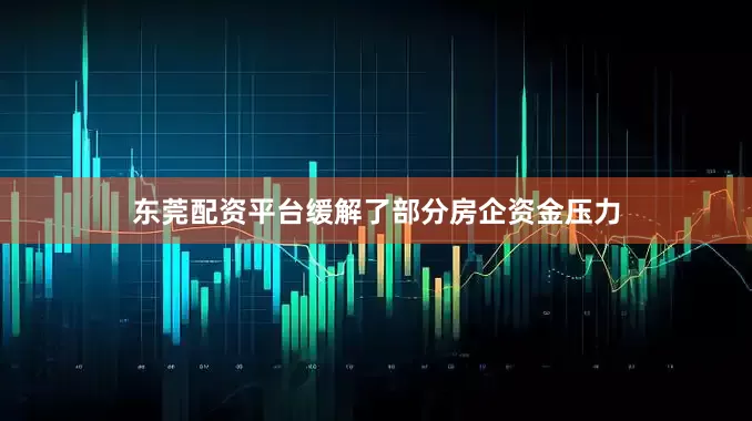 东莞配资平台缓解了部分房企资金压力