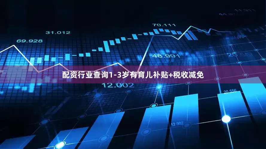配资行业查询1-3岁有育儿补贴+税收减免