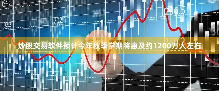 炒股交易软件预计今年秋季学期将惠及约1200万人左右