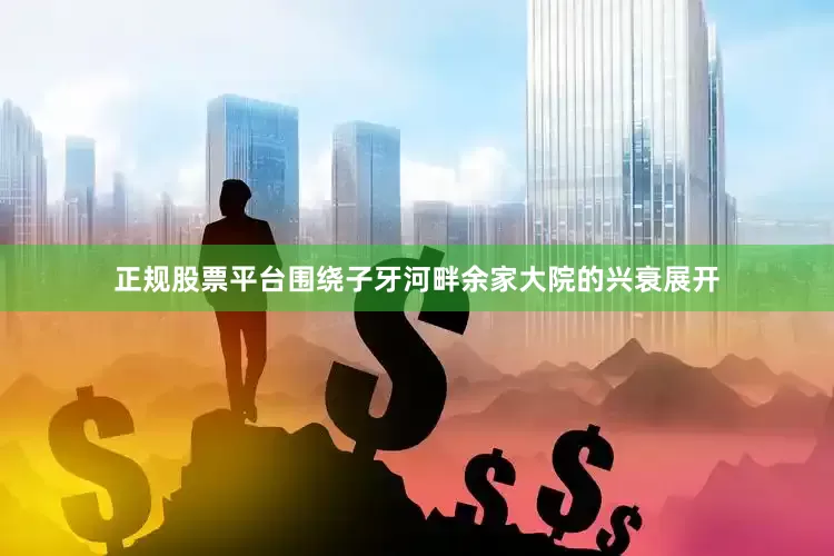 正规股票平台围绕子牙河畔余家大院的兴衰展开