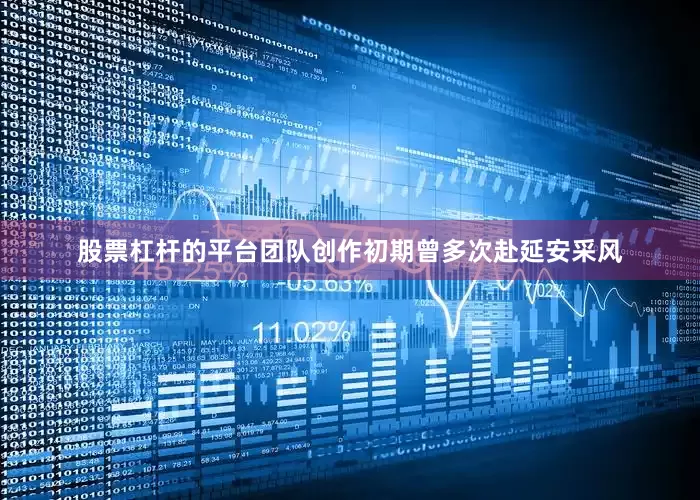 股票杠杆的平台团队创作初期曾多次赴延安采风
