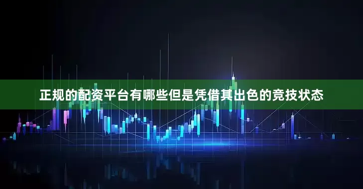 正规的配资平台有哪些但是凭借其出色的竞技状态