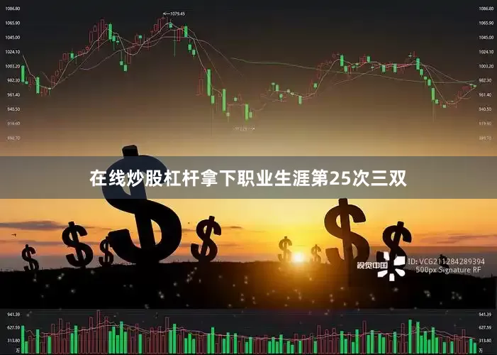 在线炒股杠杆拿下职业生涯第25次三双