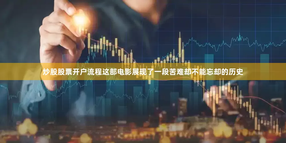 炒股股票开户流程这部电影展现了一段苦难却不能忘却的历史