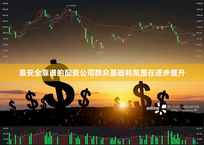 最安全靠谱的配资公司群众基础和氛围在逐步提升