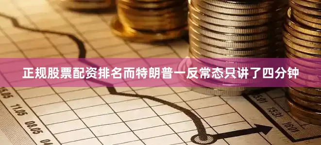 正规股票配资排名而特朗普一反常态只讲了四分钟
