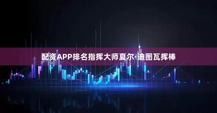配资APP排名指挥大师夏尔·迪图瓦挥棒