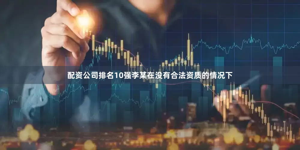 配资公司排名10强李某在没有合法资质的情况下